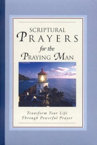 Scriptural Prayers for the Praying Man Transform Your Life Through Powerful Prayer