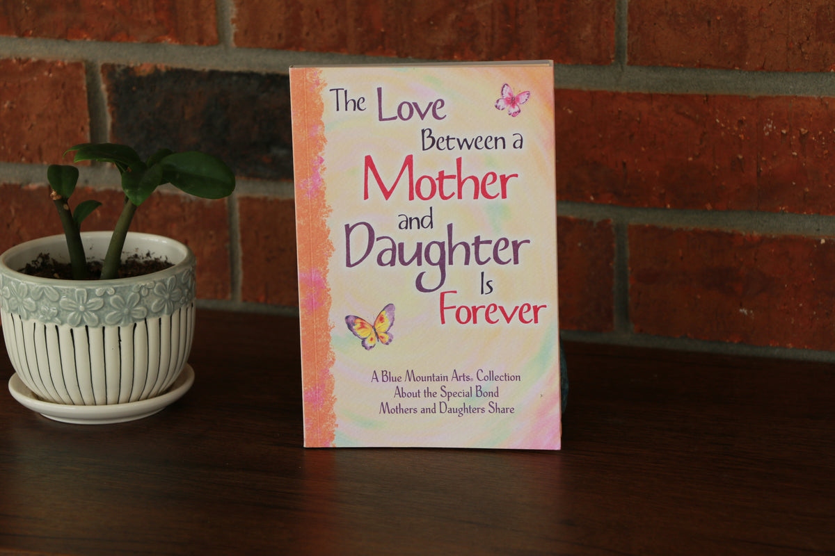 The Love Between a Mother and Daughter Is Forever: A Blue Mountain Arts Collection About the Special Bond Mothers and Daughters Share, Gift Book for Birthday, Mother's Day, Christmas, or Anytime